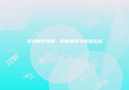 游戏新手攻略：职业选择与环境互动