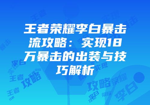 王者荣耀李白暴击流攻略：实现18万暴击的出装与技巧解析