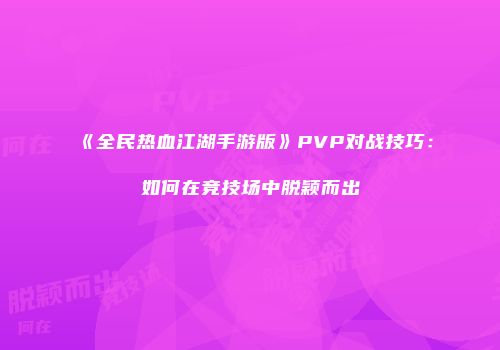 《全民热血江湖手游版》PVP对战技巧：如何在竞技场中脱颖而出