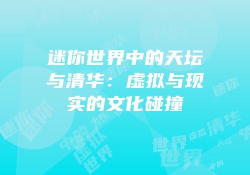迷你世界中的天坛与清华：虚拟与现实的文化碰撞