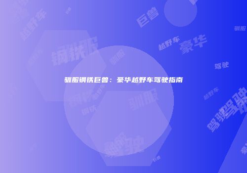 驯服钢铁巨兽：豪华越野车驾驶指南