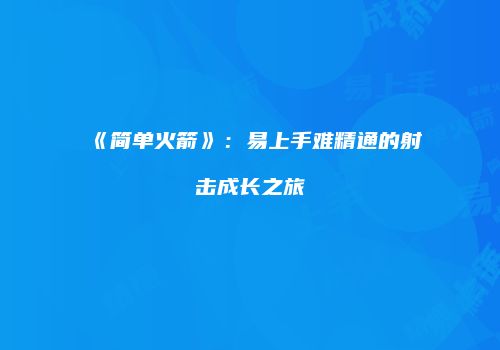 《简单火箭》：易上手难精通的射击成长之旅