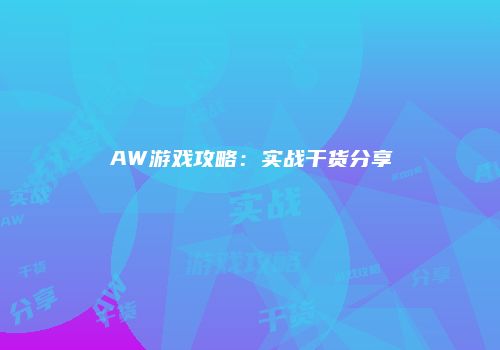 AW游戏攻略：实战干货分享