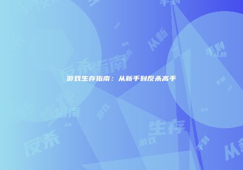 游戏生存指南：从新手到反杀高手