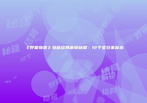《野猫物语》隐藏结局解锁秘籍：12个老玩家秘密