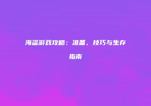 海盗游戏攻略：准备、技巧与生存指南
