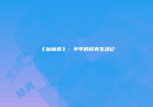 《仙魔道》：半年的修真生活记