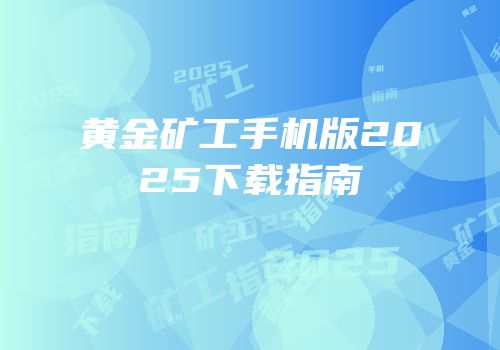 黄金矿工手机版2025下载指南