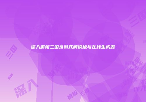 深入解析三国杀游戏牌模板与在线生成器