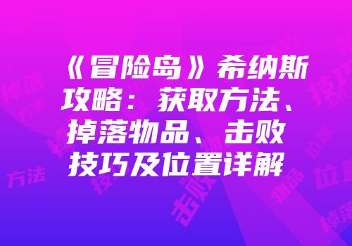 《冒险岛》希纳斯攻略：获取方法、掉落物品、击败技巧及位置详解