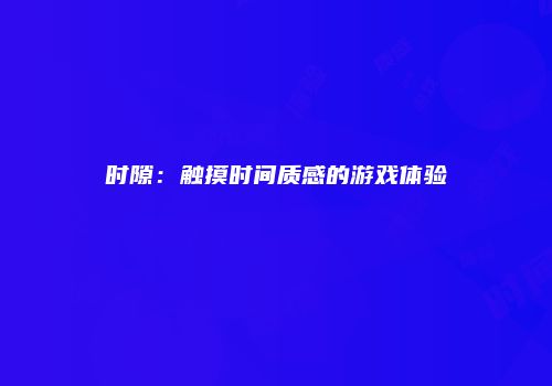 时隙：触摸时间质感的游戏体验