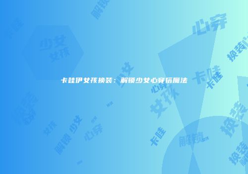 卡哇伊女孩换装：解锁少女心穿搭魔法