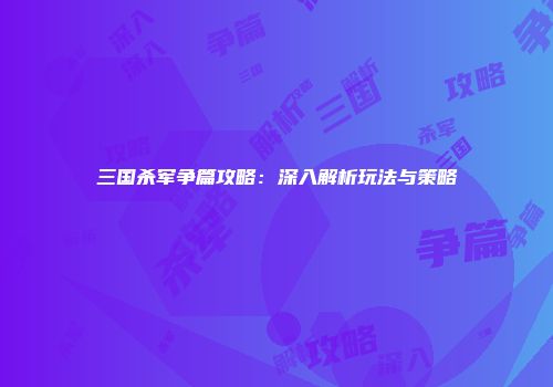 三国杀军争篇攻略：深入解析玩法与策略