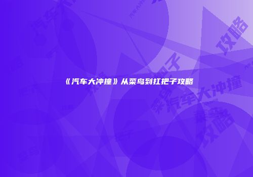 《汽车大冲撞》从菜鸟到扛把子攻略