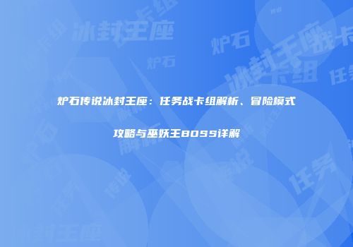 炉石传说冰封王座：任务战卡组解析、冒险模式攻略与巫妖王BOSS详解