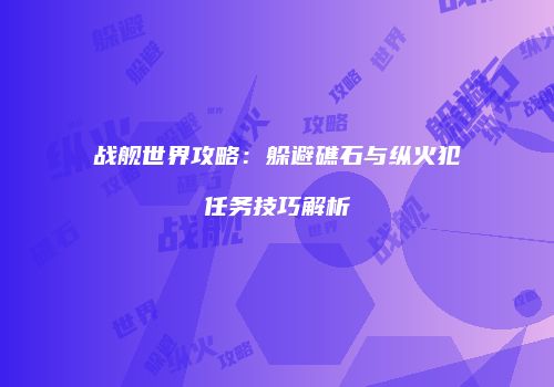 战舰世界攻略：躲避礁石与纵火犯任务技巧解析