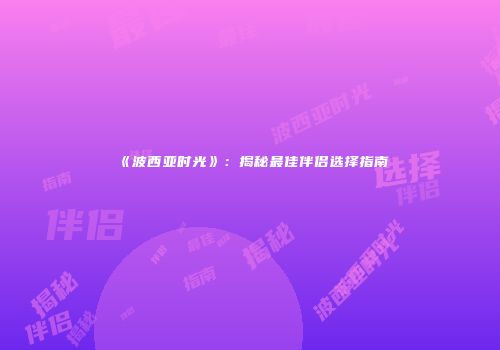 《波西亚时光》：揭秘最佳伴侣选择指南