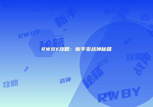 RWBY攻略：新手变战神秘籍