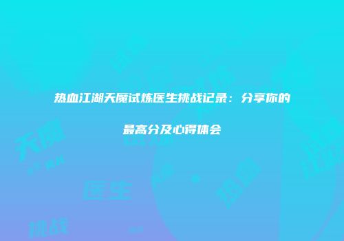 热血江湖天魔试炼医生挑战记录：分享你的最高分及心得体会