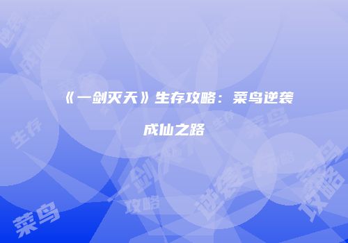 《一剑灭天》生存攻略：菜鸟逆袭成仙之路