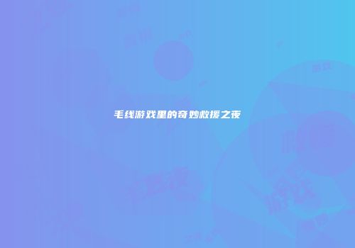 毛线游戏里的奇妙救援之夜