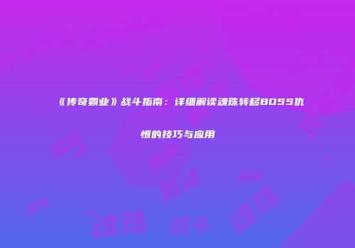 《传奇霸业》战斗指南：详细解读魂珠转移BOSS仇恨的技巧与应用