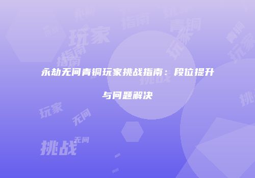 永劫无间青铜玩家挑战指南：段位提升与问题解决