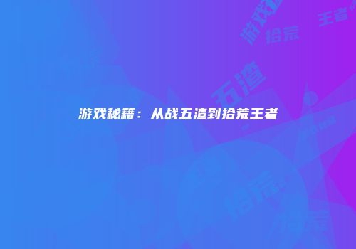 游戏秘籍：从战五渣到拾荒王者