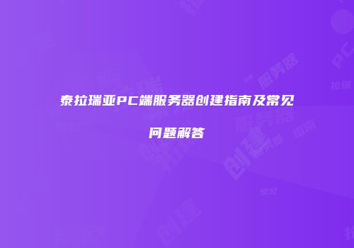 泰拉瑞亚PC端服务器创建指南及常见问题解答