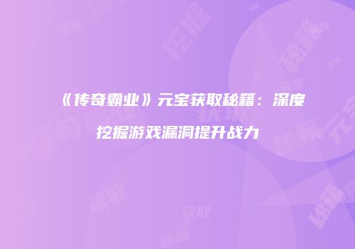 《传奇霸业》元宝获取秘籍：深度挖掘游戏漏洞提升战力