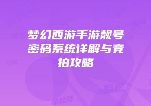 梦幻西游手游靓号密码系统详解与竞拍攻略