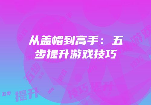 从盖帽到高手：五步提升游戏技巧