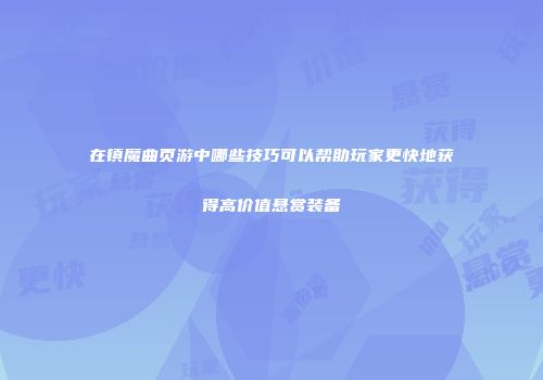 在镇魔曲页游中哪些技巧可以帮助玩家更快地获得高价值悬赏装备