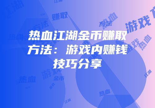 热血江湖金币赚取方法：游戏内赚钱技巧分享