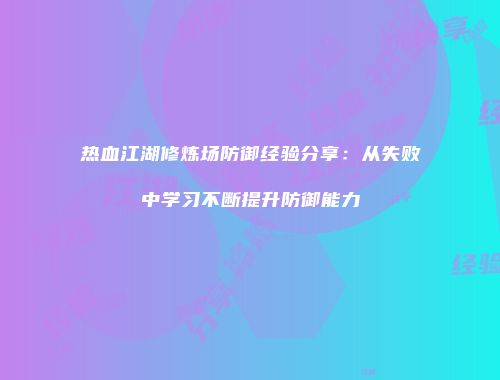 热血江湖修炼场防御经验分享：从失败中学习不断提升防御能力
