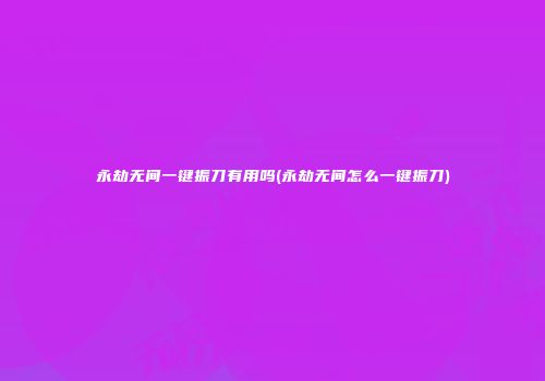 永劫无间一键振刀有用吗(永劫无间怎么一键振刀)