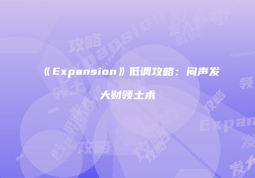 《Expansion》低调攻略：闷声发大财领土术