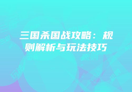 三国杀国战攻略：规则解析与玩法技巧