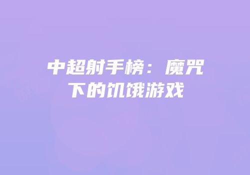 中超射手榜：魔咒下的饥饿游戏