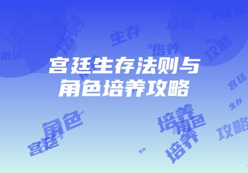 宫廷生存法则与角色培养攻略