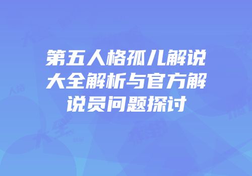 第五人格孤儿解说大全解析与官方解说员问题探讨