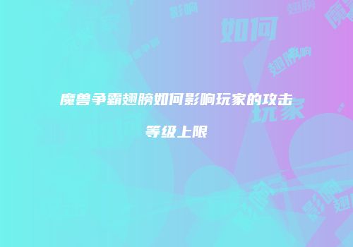 魔兽争霸翅膀如何影响玩家的攻击等级上限