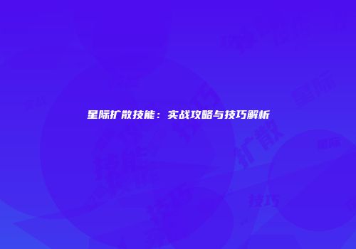 星际扩散技能：实战攻略与技巧解析