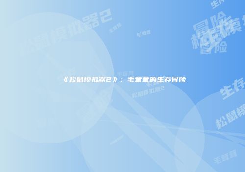《松鼠模拟器2》：毛茸茸的生存冒险