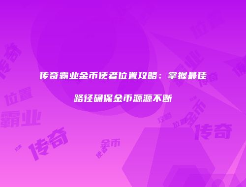 传奇霸业金币使者位置攻略：掌握最佳路径确保金币源源不断