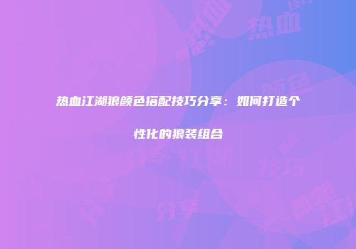 热血江湖狼颜色搭配技巧分享：如何打造个性化的狼装组合