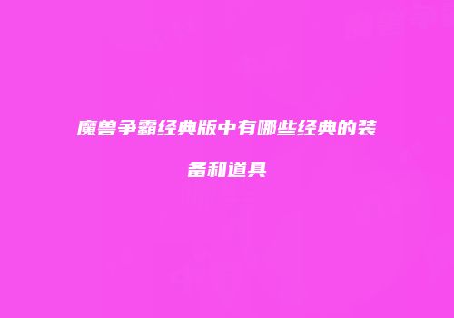 魔兽争霸经典版中有哪些经典的装备和道具