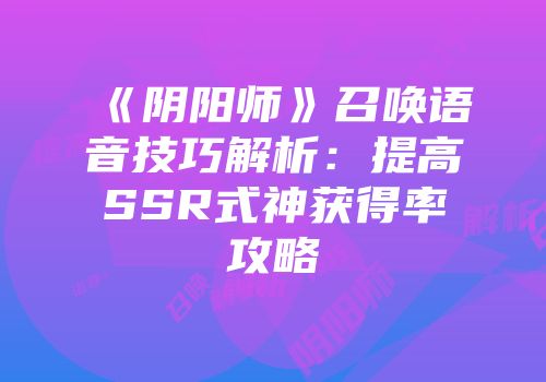 《阴阳师》召唤语音技巧解析：提高SSR式神获得率攻略