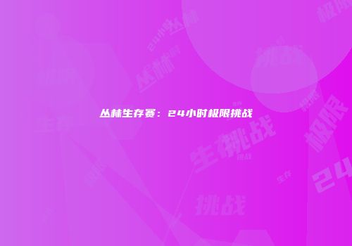 丛林生存赛：24小时极限挑战