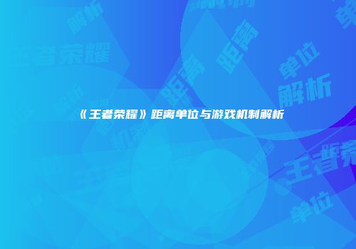 《王者荣耀》距离单位与游戏机制解析
